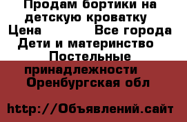 Продам бортики на детскую кроватку › Цена ­ 1 000 - Все города Дети и материнство » Постельные принадлежности   . Оренбургская обл.